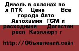 Дизель в салонах по 20 л ПТК. › Цена ­ 30 - Все города Авто » Автохимия, ГСМ и расходники   . Дагестан респ.,Кизилюрт г.